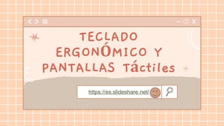 https://es.slideshare.net/
TECLADO
ERGONÓMICO Y
PANTALLAS Táctiles
 