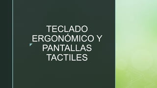 z
TECLADO
ERGONÓMICO Y
PANTALLAS
TACTILES
 