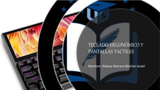 TECLADO ERGONÓMICO Y
PANTALLAS TACTILES
Nombre: Noboa Herrera Marlon Israel
 