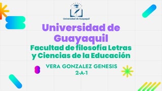 Universidad de
Guayaquil
Facultad de filosofía Letras
y Ciencias de la Educación
VERA GONZALEZ GENESIS
2-A-1
 