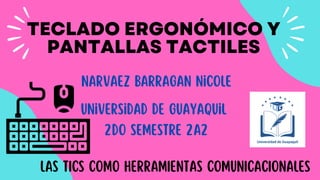 TECLADO ERGONÓMICO Y
PANTALLAS TACTILES
Narvaez Barragan Nicole
Universidad de Guayaquil
LAS TICS COMO HERRAMIENTAS COMUNICACIONALES
2do semestre 2A2
 