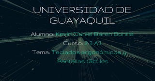 UNIVERSIDAD DE
GUAYAQUIL
Alumno: Kevin Daniel Baren Bonilla
Curso: 2-3 A3
Tema: Teclados ergonómicos y
Pantallas táctiles
 