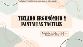 TECLADO ERGONÓMICO Y
PANTALLAS TACTILES
Estudiante: Angie Sarmiento Bravo
Curso: PEI-S-CO-2-1-A-3
Facultad de Filosofía, letras y ciencias de la Educación
 