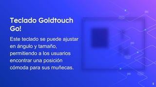 Teclado Goldtouch
Go!
Este teclado se puede ajustar
en ángulo y tamaño,
permitiendo a los usuarios
encontrar una posición
...