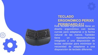 TECLADO
ERGONÓMICO PERIXX
PERIBOARD-512
Este teclado ergonómico tiene un
diseño ergonómico con teclas
curvas para adaptars...