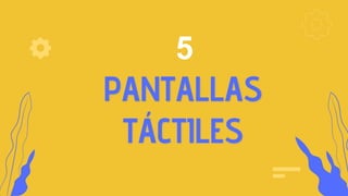 PANTALLAS
TÁCTILES
5
 