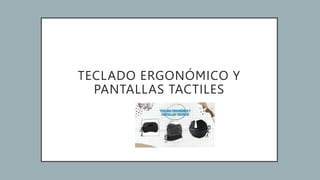 TECLADO ERGONÓMICO Y
PANTALLAS TACTILES
 