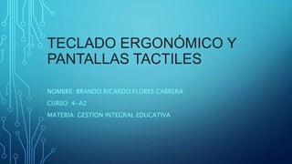 TECLADO ERGONÓMICO Y
PANTALLAS TACTILES
NOMBRE: BRANDO RICARDO FLORES CABRERA
CURSO: 4-A2
MATERIA: GESTION INTEGRAL EDUCATIVA
 