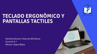 TECLADO ERGONÓMICO Y
PANTALLAS TACTILES
Nombre:Alisson Villacrés Michilena
Curso:5 A-1
Master: Digna Mejia
 
