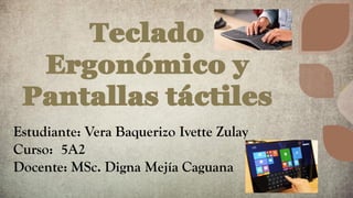 Teclado
Ergonómico y
Pantallas táctiles
Estudiante: Vera Baquerizo Ivette Zulay
Curso: 5A2
Docente: MSc. Digna Mejía Caguana
 