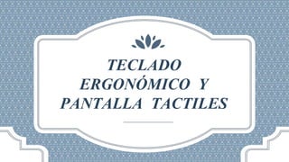 TECLADO
ERGONÓMICO Y
PANTALLA TACTILES
 