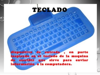 TECLADO

dispositivo de entrada , en parte
inspirado en el teclado de la maquina
de escribir que sirve para enviar
información a la computadora.

 