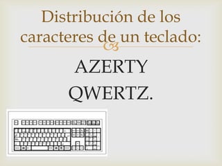 Distribución de los
caracteres de un teclado:
AZERTY
QWERTZ.