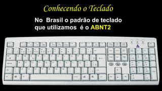Conhecendo o Teclado
No Brasil o padrão de teclado
que utilizamos é o ABNT2
 