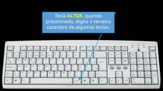 Tecla ALTGR, quando
pressionada, digita o terceiro
caractere de algumas teclas.
 
