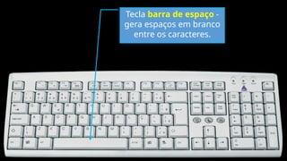 Tecla barra de espaço -
gera espaços em branco
entre os caracteres.
 