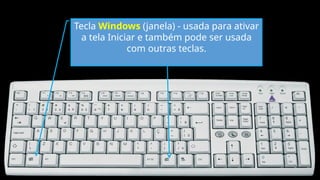 Tecla Windows (janela) - usada para ativar
a tela Iniciar e também pode ser usada
com outras teclas.
 