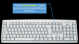 Teclas Print Screen – Copia
para a área de transferência a
tela ativa.
 