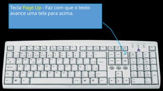 Tecla Page Up - Faz com que o texto
avance uma tela para acima.
 