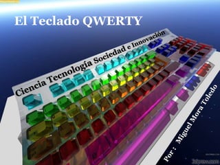 El Teclado QWERTY Ciencia Tecnología Sociedad e Innovación Por :   Miguel Mora Toledo 