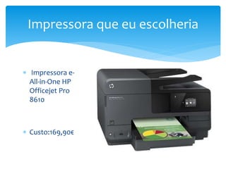  Impressora e-
All-in-One HP
Officejet Pro
8610
 Custo:169,90€
Impressora que eu escolheria
 