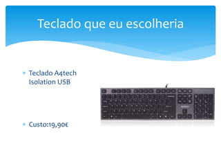  Teclado A4tech
Isolation USB
 Custo:19,90€
Teclado que eu escolheria
 