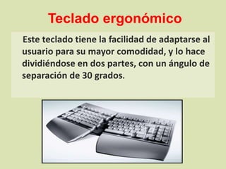 Teclado ergonómicoEste teclado tiene la facilidad de adaptarse al usuario para su mayor comodidad, y lo hace dividiéndose en dos partes, con un ángulo de separación de 30 grados.