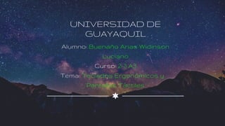 UNIVERSIDAD DE
GUAYAQUIL
Alumno: Buenaño Arias Widinson
Luciano
Curso: 2-3 A3
Tema: Teclados Ergonómicos y
Pantallas Táctiles
 