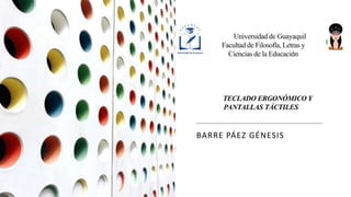 Universidad de Guayaquil
Facultad de Filosofía, Letras y
Ciencias de la Educación
BARRE PÁEZ GÉNESIS
TECLADO ERGONÓMICO Y
PANTALLAS TÁCTILES
 