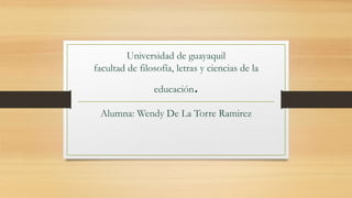 Universidad de guayaquil
facultad de filosofía, letras y ciencias de la
educación.
Alumna: Wendy De La Torre Ramirez
 
