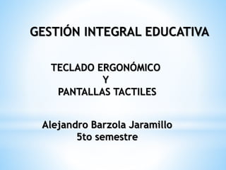 GESTIÓN INTEGRAL EDUCATIVA
TECLADO ERGONÓMICO
Y
PANTALLAS TACTILES
Alejandro Barzola Jaramillo
5to semestre
 