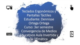 Teclados Ergonómicos y
Pantallas Táctiles
Estudiante: Dennisse
Ortega Ortega
Curso: 3er semestre
Convergencia de Medios
Educativos Aula Invertida y
la Ofimática
 