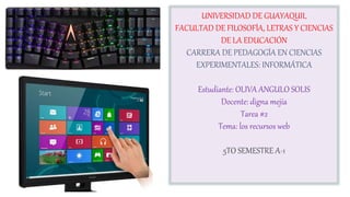 Link
UNIVERSIDAD DE GUAYAQUIL
FACULTAD DE FILOSOFÍA, LETRAS Y CIENCIAS
DE LA EDUCACIÓN
CARRERA DE PEDAGOGÍA EN CIENCIAS
EXPERIMENTALES: INFORMÁTICA
Estudiante: OLIVA ANGULO SOLIS
Docente: digna mejía
Tarea #2
Tema: los recursos web
5TO SEMESTRE A-1
 