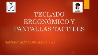 TECLADO
ERGONÓMICO Y
PANTALLAS TACTILES
SANTANA ALVARADO ALLAN 2 A 2
 