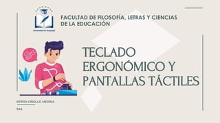 TECLADO
ERGONÓMICO Y
PANTALLAS TÁCTILES
FACULTAD DE FILOSOFÍA, LETRAS Y CIENCIAS
DE LA EDUCACIÓN
BYRON CRIOLLO MEDINA
5A1
 