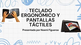 TECLADO
ERGONÓMICO Y
PANTALLAS
TÁCTILES
Presentado por Noemi Figueroa
 