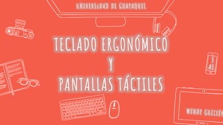 TECLADO ERGONÓMICO
Y
PANTALLAS TÁCTILES
UNIVERSIDAD DE GUAYAQUIL
 