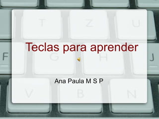 Teclas para aprender

     Ana Paula M S P
 