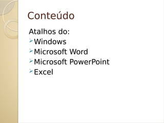 Conteúdo
Atalhos do:
Windows
Microsoft Word
Microsoft PowerPoint
Excel
 
