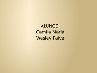 ALUNOS:
Camila Maria
Wesley Paiva
 