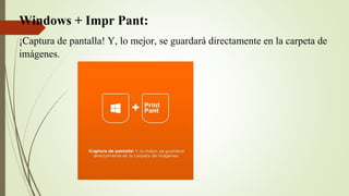 Windows + Impr Pant:
¡Captura de pantalla! Y, lo mejor, se guardará directamente en la carpeta de
imágenes.
 