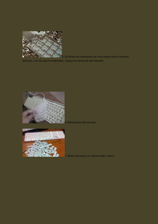 5: Se llevan las conexiones de esta tarjeta hacia nuestros
botones, a la vez que el ordenador mapea las teclas de este teclado.
6: Membranas del teclado
7: Retiro de teclas con desarmador plano