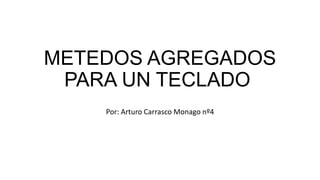 METEDOS AGREGADOS
PARA UN TECLADO
Por: Arturo Carrasco Monago nº4
 