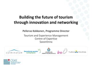 Building the future of tourism
through innovation and networking
    Pellervo Kokkonen, Programme Director
     Tourism and Experience Management
              Centre of Expertise
                  Savonlinna
 