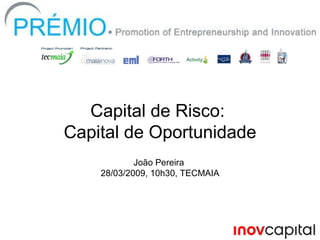 Capital de Risco:  Capital de Oportunidade João Pereira  28/03/2009, 10h30, TECMAIA 