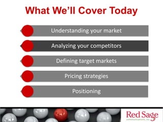 What We’ll Cover Today
Understanding your market
Analyzing your competitors
Defining target markets
Pricing strategies
Positioning
 