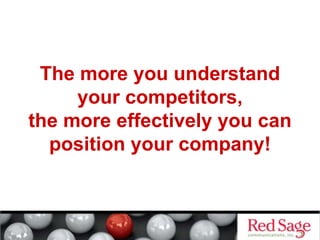 The more you understand
your competitors,
the more effectively you can
position your company!
 