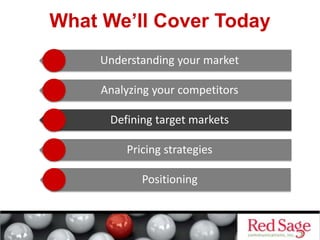 What We’ll Cover Today
Understanding your market
Analyzing your competitors
Defining target markets
Pricing strategies
Positioning
 