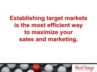 Establishing target markets
is the most efficient way
to maximize your
sales and marketing.
 