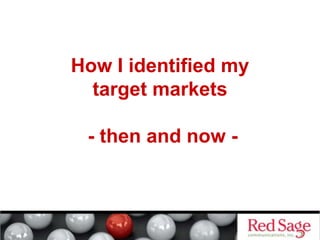 How I identified my
target markets
- then and now -
 